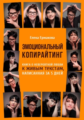 Елена Ермакова. Эмоциональный копирайтинг. Книга о невероятной любви к живым текстам, написанная за 5 дней