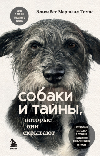 Элизабет Маршалл Томас. Собаки и тайны, которые они скрывают. Легендарный бестселлер о сознании, поведении и привычках наших питомцев