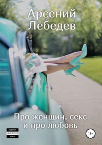 Арсений Лебедев. Про женщин, секс и про любовь