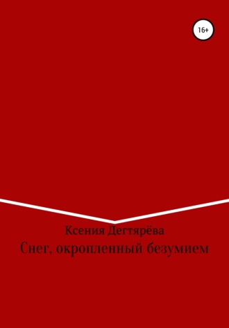 Ксения Витальевна Дегтярёва. Снег, окропленный безумием