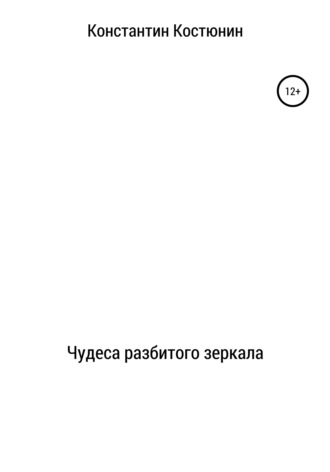 Константин Александрович Костюнин. Чудеса разбитого зеркала