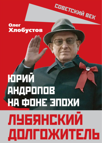 Обложка книги «Лубянский долгожитель. Юрий Андропов на фоне эпохи»