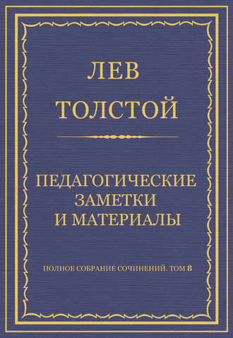 Лев Толстой. Полное собрание сочинений. Том 8. Педагогические статьи 1860–1863 гг. Педагогические заметки и материалы