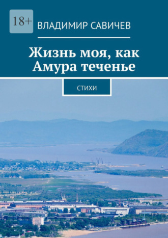 Владимир Савичев. Жизнь моя, как Амура теченье. Стихи