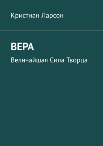 Кристиан Ларсон. Вера. Величайшая Сила Творца