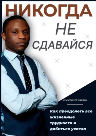 Обложка книги «Никогда не сдавайся. Как преодолеть все жизненные трудности и добиться успеха»
