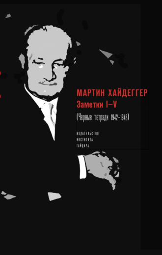 Мартин Хайдеггер. Заметки I–V (Черные тетради 1942–1948)