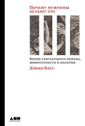 Дэвид Басс. Почему мужчины делают это. Корни сексуального обмана, домогательств и насилия