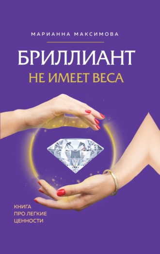 Марианна Максимова. Бриллиант не имеет веса. Книга про легкие ценности