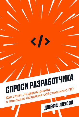 Джефф Лоусон. Спроси разработчика. Как стать лидером рынка с помощью создания собственного ПО