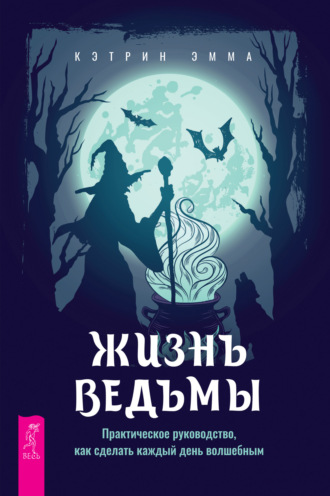 Эмма Кэтрин. Жизнь ведьмы. Практическое руководство, как сделать каждый день волшебным