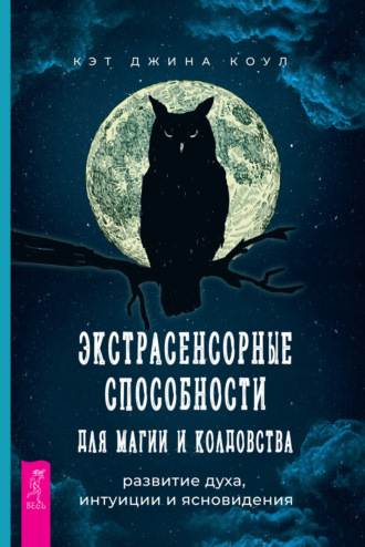 Кэт Джина Коул. Экстрасенсорные способности для магии и колдовства: развитие духа, интуиции и ясновидения