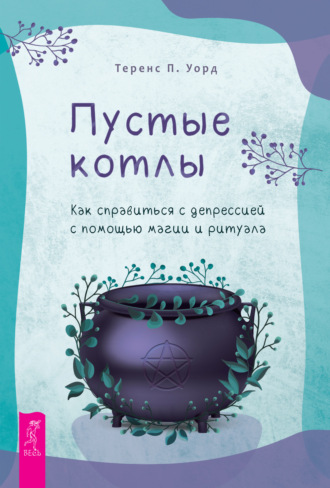 Теренс П. Уорд. Пустые котлы. Как справиться с депрессией с помощью магии и ритуала