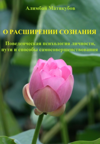 Алимбай Казакбаевич Матякубов. О расширении сознания. Поведенческая психология личности, пути и способы самосовершенствования