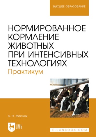 А. Н. Маслюк. Нормированное кормление животных при интенсивных технологиях. Практикум. Учебное пособие для вузов