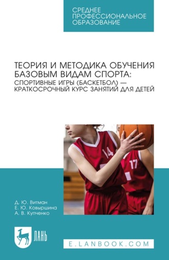 Е. Ю. Ковыршина. Теория и методика обучения базовым видам спорта: спортивные игры (баскетбол) – краткосрочный курс занятий для детей. Учебное пособие для СПО