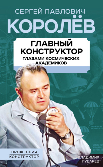 Владимир Губарев. Королев. Главный конструктор глазами космических академиков