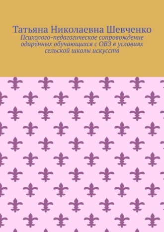 Обложка книги «Психолого-педагогическое сопровождение одарённых обучающихся с ОВЗ в условиях сельской школы искусств»