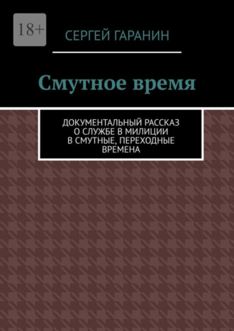 Обложка книги «Смутное время. Документальный рассказ о службе в милиции в смутные, переходные времена»