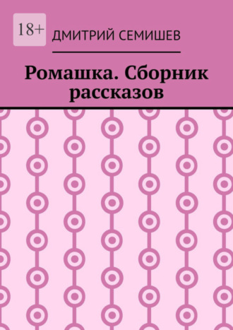 Дмитрий Семишев. Ромашка. Сборник рассказов