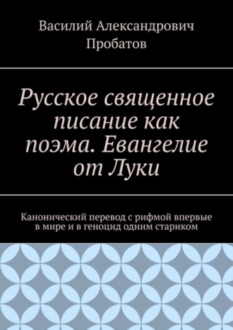 Обложка книги «Русское священное писание как поэма. Евангелие от Луки. Канонический перевод с рифмой впервые в мире и в геноцид одним стариком»
