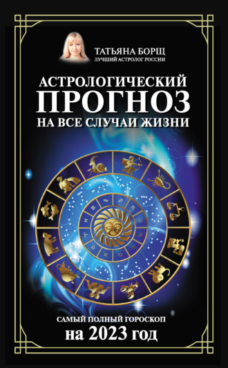 Обложка книги «Астрологический прогноз на все случаи жизни. Самый полный гороскоп на 2023 год»