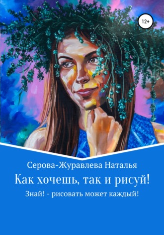 Обложка книги «Как хочешь, так и рисуй! Знай! – рисовать может каждый!»