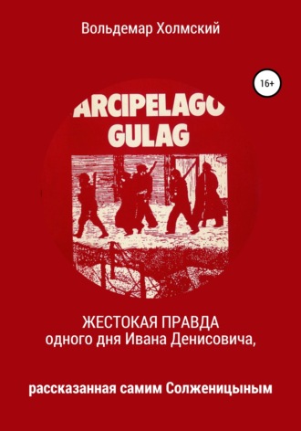 Вольдемар Холмский. Жестокая правда одного дня Ивана Денисовича, рассказанная самим Солженицыным