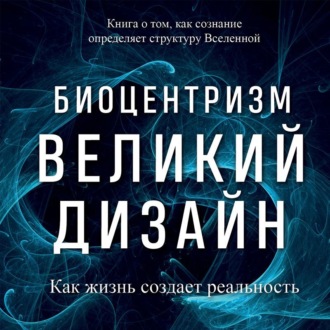 Обложка книги «Биоцентризм. Великий дизайн: как жизнь создает реальность»