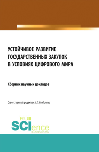 Устойчивое развитие государственных закупок в условиях цифрового мира. (Аспирантура, Бакалавриат, Магистратура). Сборник статей.. Ирина Петровна Гладилина