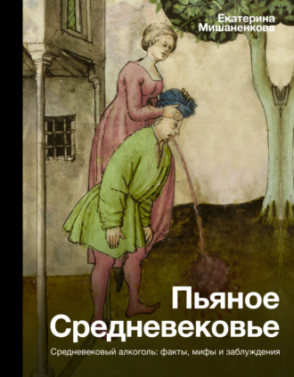 Пьяное Средневековье. Средневековый алкоголь: факты, мифы и заблуждения. Екатерина Мишаненкова