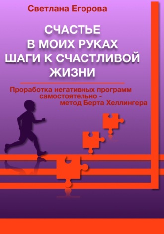 Светлана Егорова. Счастье в моих руках. Шаги к счастливой жизни. Проработка негативных программ самостоятельно – метод Берта Хеллингера