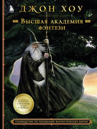 Джон Хоу. Высшая академия фэнтези. Руководство по рисованию фантастических миров