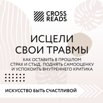 Обложка книги «Саммари книги «Исцели свои травмы. Как оставить в прошлом страх и стыд, поднять самооценку и успокоить внутреннего критика»»