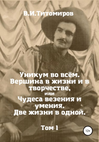 Обложка книги «Уникум во всём. Вершина в жизни и в творчестве, или Чудеса везения и умения. Две жизни в одной. Том 1»