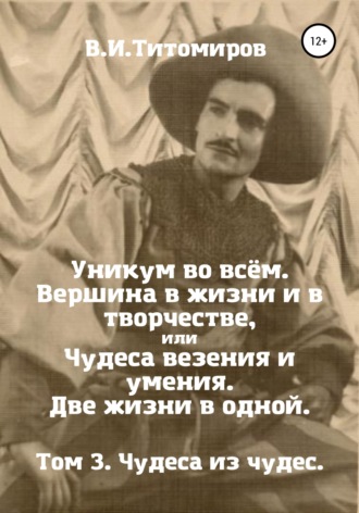 Обложка книги «Уникум во всём. Вершина в жизни и в творчестве, или Чудеса везения и умения. Две жизни в одной. Том 3»