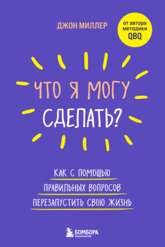 Джон Миллер. Что я могу сделать? Как с помощью правильных вопросов перезапустить свою жизнь