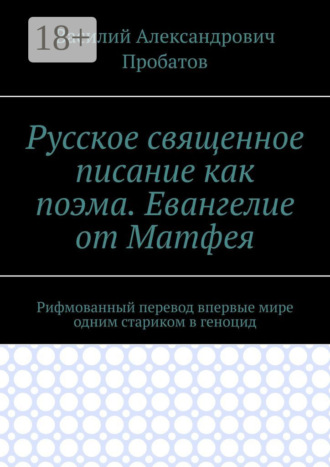 Обложка книги «Русское священное писание как поэма. Евангелие от Матфея. Рифмованный перевод впервые мире одним стариком в геноцид»