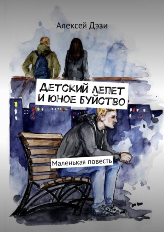 Алексей Дэзи. Детский лепет и юное буйство. Маленькая повесть