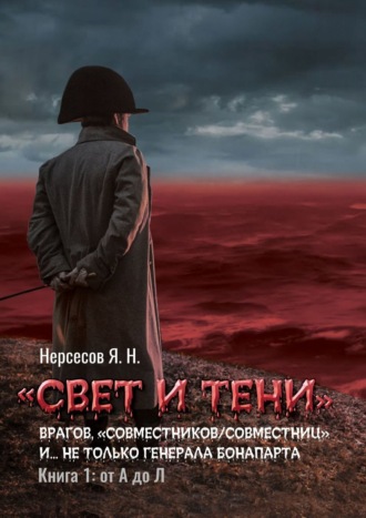 Обложка книги ««Свет и Тени» врагов, «совместников/совместниц», «коллег по ремеслу» и… не только генерала Бонапарта. Книга 1: от А до Л»