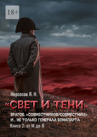 Яков Николаевич Нерсесов. «Свет и Тени» врагов, «совместников/совместниц», «коллег по ремеслу» и… не только генерала Бонапарта. Книга 2: от М до Я