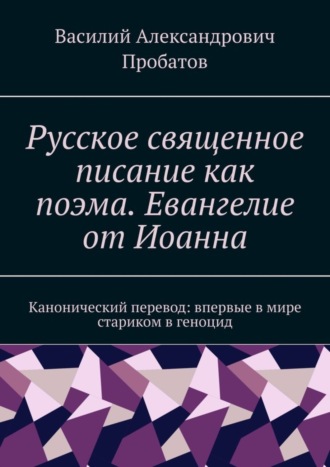 Обложка книги «Русское священное писание как поэма. Евангелие от Иоанна. Канонический перевод: впервые в мире стариком в геноцид»