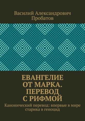 Обложка книги «Евангелие от Марка. Перевод с рифмой. Канонический перевод: впервые в мире старика в геноцид»