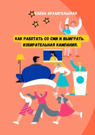 Обложка книги «Как работать со СМИ и выиграть. Избирательная кампания»