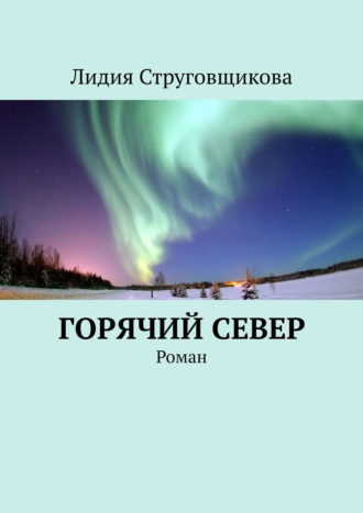 Лидия Струговщикова. Горячий север. Роман