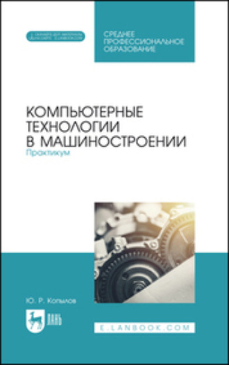 Юрий Романович Копылов. Компьютерные технологии в машиностроении. Практикум