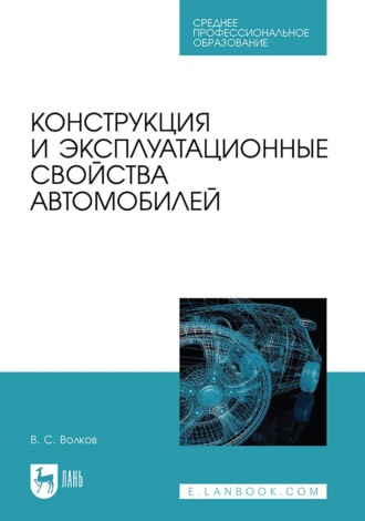 В. С. Волков. Конструкция и эксплуатационные свойства автомобилей. Учебное пособие для СПО