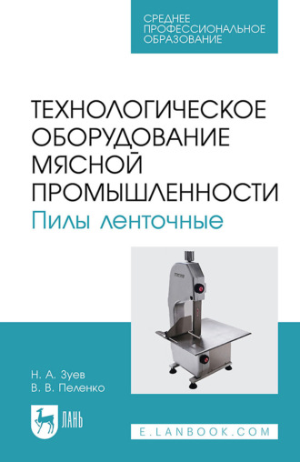 В. В. Пеленко. Технологическое оборудование мясной промышленности. Пилы ленточные. Учебное пособие для СПО