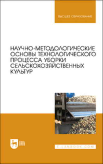 Алексей Семенович Дорохов. Научно-методологические основы технологического процесса уборки сельскохозяйственных культур