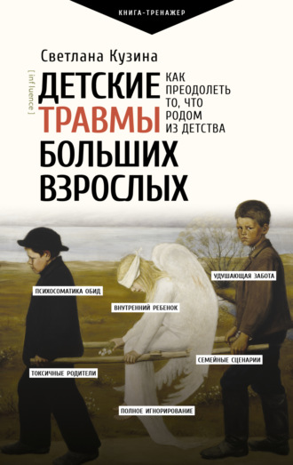 Светлана Кузина. Детские травмы больших взрослых. Как преодолеть то, что родом из детства